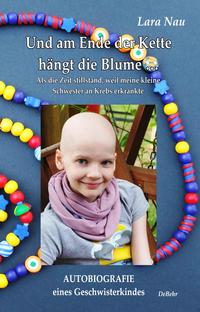 Und am Ende der Kette hängt die Blume - Als die Zeit stillstand, weil meine kleine Schwester an Krebs erkrankte - Autobiografie eines Geschwisterkindes