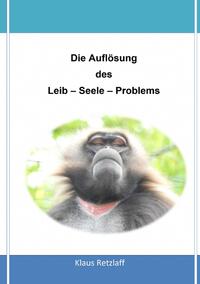 Die Auflösung des Leib-Seele-Problems