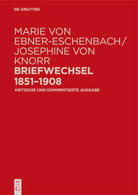 Marie von Ebner-Eschenbach / Josephine von Knorr. Briefwechsel 1851–1908