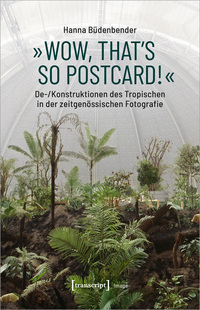 »Wow, that's so postcard!« – De-/Konstruktionen des Tropischen in der zeitgenössischen Fotografie