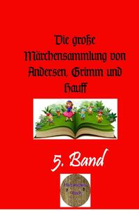 Die große Märchensammlung von Andersen, Grimm und Hauff / Die große Märchensammlung von Andersen, Grimm und Hauff, 5. Band