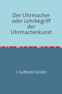 Der Uhrmacher oder Lehrbegriff der Uhrmacherkunst