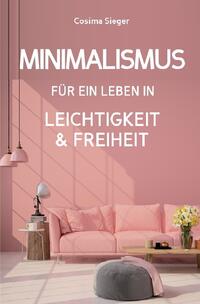 Minimalismus: DER NEUE MINIMALISMUS FÜR EIN LEBEN IN LEICHTIGKEIT UND FREIHEIT! Reduziert leben statt Chaos oder Hardcore Minimalismus!