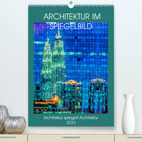 Architektur im Spiegelbild (Premium, hochwertiger DIN A2 Wandkalender 2023, Kunstdruck in Hochglanz)