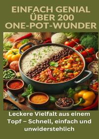 Einfach genial: über 200 One-Pot-Wunder: Einfach genial: Das One-Pot-Kochbuch – Über 200 Rezepte für unkomplizierte Gerichte aus einem Topf