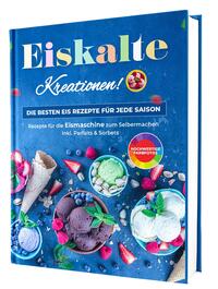 Eiskalte Kreationen: Die besten Eis Rezepte für jede Saison - Rezepte für die Eismaschine zum Selbermachen | Inkl. Parfaits & Sorbets