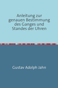 Anleitung zur genauen Bestimmung des Ganges und Standes der Uhren