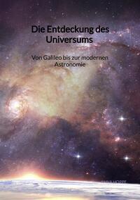 Die Entdeckung des Universums - Von Galileo bis zur modernen Astronomie