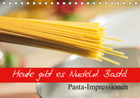 Heute gibt es Nudeln! Basta! Pasta-Impressionen (Tischkalender 2021 DIN A5 quer)