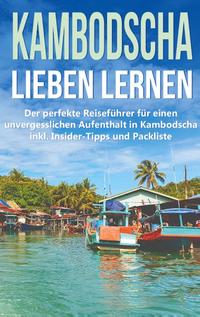 Kambodscha lieben lernen: Der perfekte Reiseführer für einen unvergesslichen Aufenthalt in Kambodscha inkl. Insider-Tipps und Packliste