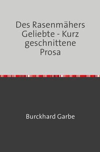 Des Rasenmähers Geliebte - Kurz geschnittene Prosa