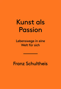 Franz Schultheis. Kunst als Passion. Lebenswege in eine Welt für sich