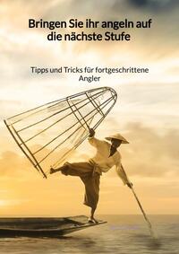 Bringen Sie ihr Angeln auf die nächste Stufe - Tipps und Tricks für fortgeschrittene Angler