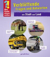 Was Kinder wissen wollen: Verblüffende Fragen und Antworten aus Stadt und Land