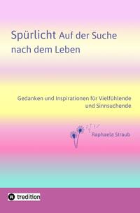 Spürlicht. Auf der Suche nach dem Leben – Eine Einladung, das Licht, die Liebe und Lebendigkeit, die in uns wohnt, endlich oder wieder zu erspüren