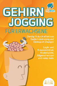 GEHIRNJOGGING FÜR ERWACHSENE - Geistig fit durch effektives Gedächtnistraining und Denksport-Übungen: Logik- und Kreuzworträtsel, Knobelspiele, Allgemeinwissen und vieles mehr - Das perfekte Geschenk