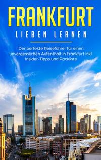 Frankfurt lieben lernen: Der perfekte Reiseführer für einen unvergesslichen Aufenthalt in Frankfurt inkl. Insider-Tipps und Packliste