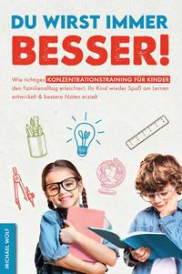 Du wirst immer besser! Wie richtiges Konzentrationstraining für Kinder den Familienalltag erleichtert, Ihr Kind wieder Spaß am Lernen entwickelt &amp; bessere Noten erzielt