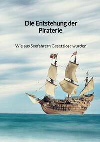 Die Entstehung der Piraterie - Wie aus Seefahrern Gesetzlose wurden