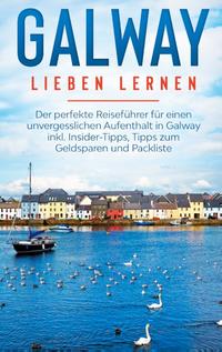 Galway lieben lernen: Der perfekte Reiseführer für einen unvergesslichen Aufenthalt in Galway inkl. Insider-Tipps, Tipps zum Geldsparen und Packliste