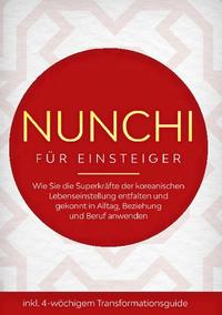 Nunchi für Einsteiger: Wie Sie die Superkräfte der koreanischen Lebenseinstellung entfalten und gekonnt in Alltag, Beziehung und Beruf anwenden - inkl. 4-wöchigem Transformationsguide