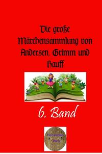 Die große Märchensammlung von Andersen, Grimm und Hauff / Die große Märchensammlung von Andersen, Grimm und Hauff. 6. Band