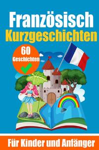 60 Kurzgeschichten auf Französisch | Ein zweisprachiges Buch auf Deutsch und Französisch | Ein Buch zum Erlernen der Französischen Sprache für Kinder und Anfänger