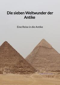 Die sieben Weltwunder der Antike - Eine Reise in die Antike